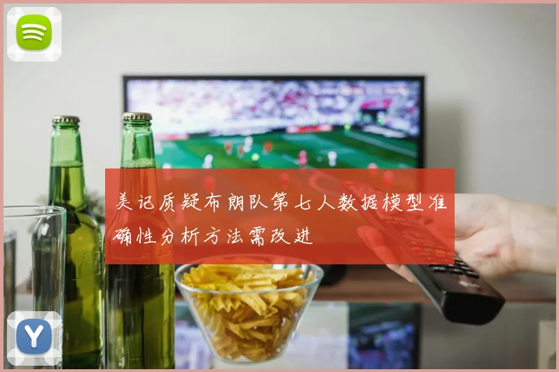 美记质疑布朗队第七人数据模型准确性分析方法需改进