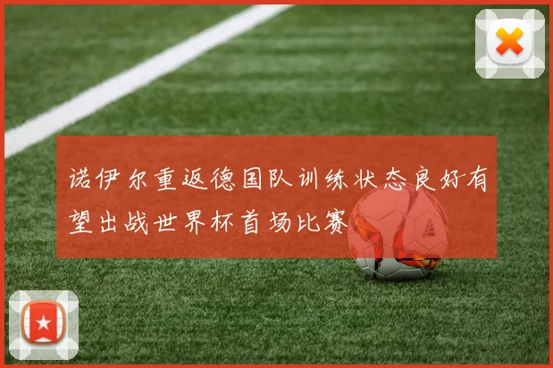 诺伊尔重返德国队训练状态良好有望出战世界杯首场比赛