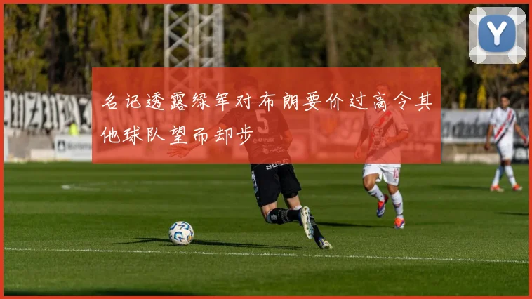 名记透露绿军对布朗要价过高令其他球队望而却步