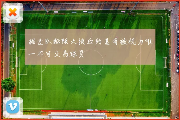 掘金队酝酿大换血约基奇被视为唯一不可交易球员